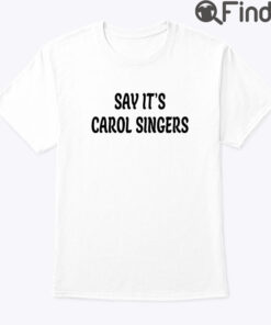Say Its Carol Singers Shirt