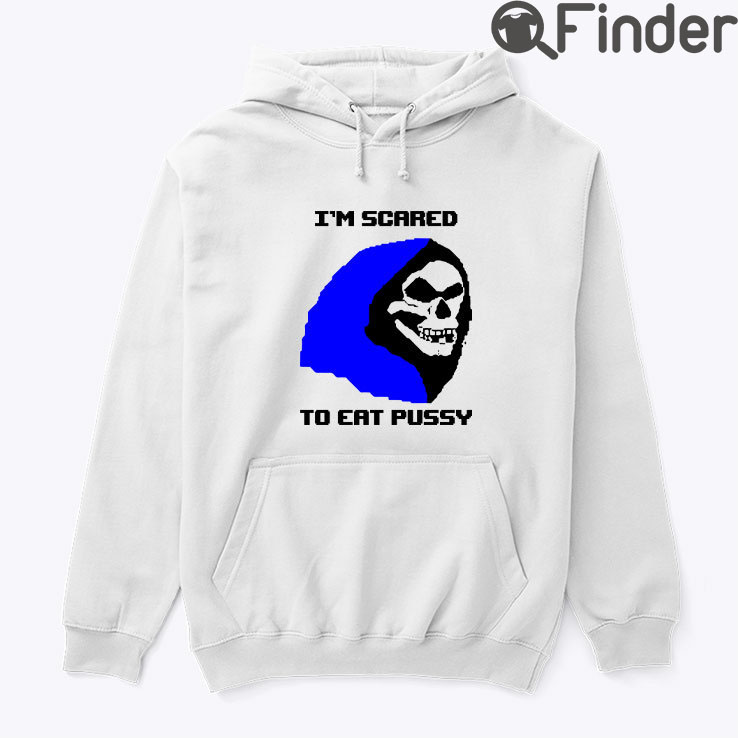Skeletor Im Scared To Eat Pussy Hoodie Shirt Skeletor Im Scared To Eat Pussy Hoodie Shirt