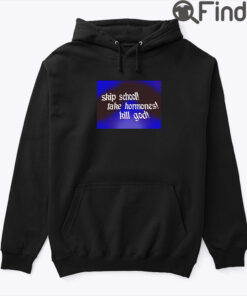 Skip School Fake Hormones Kill God Hoodie Shirt