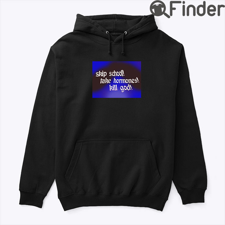 Skip School Fake Hormones Kill God Hoodie Shirt Skip School Fake Hormones Kill God Hoodie Shirt