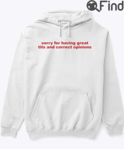 Sorry For Having Great Tits And Correct Opinions Hoodie Shirt