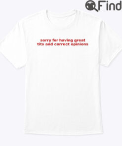 Sorry For Having Great Tits And Correct Opinions Shirt