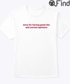 Sorry For Having Great Tits And Correct Opinions Tee