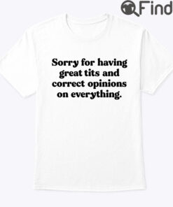 Sorry For Having Great Tits And Correct Opinions Unisex Shirt