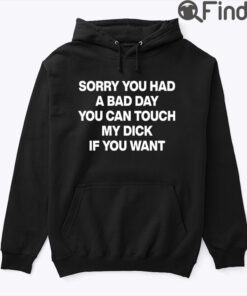 Sorry You Had A Bad Day You Can Touch My Dick If You Want Hoodie