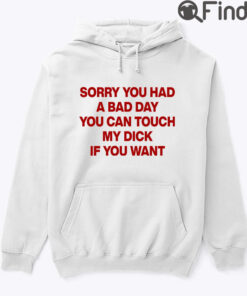 Sorry You Had A Bad Day You Can Touch My Dick If You Want Hoodie Shirt