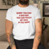 Sorry You Had A Bad Day You Can Touch My Dick If You Want T Shirt