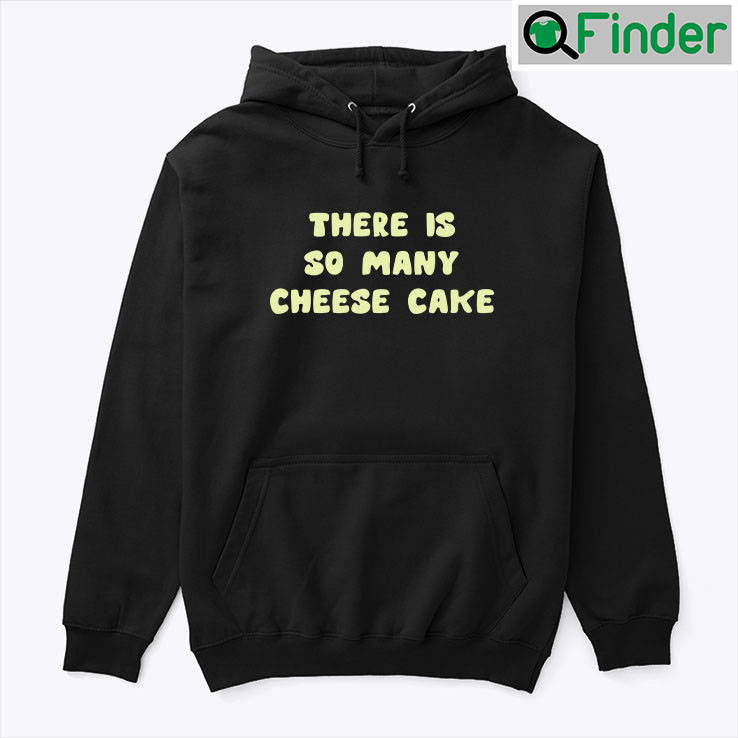 There Is So Many Cheese Cake Hoodie Shirt There Is So Many Cheese Cake Hoodie Shirt