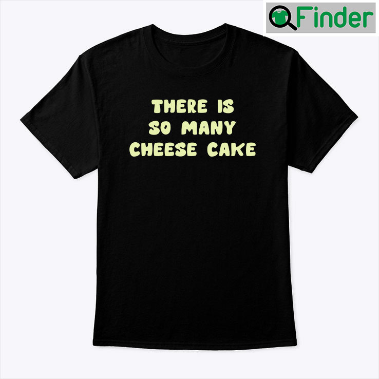 There Is So Many Cheese Cake Shirt There Is So Many Cheese Cake Shirt