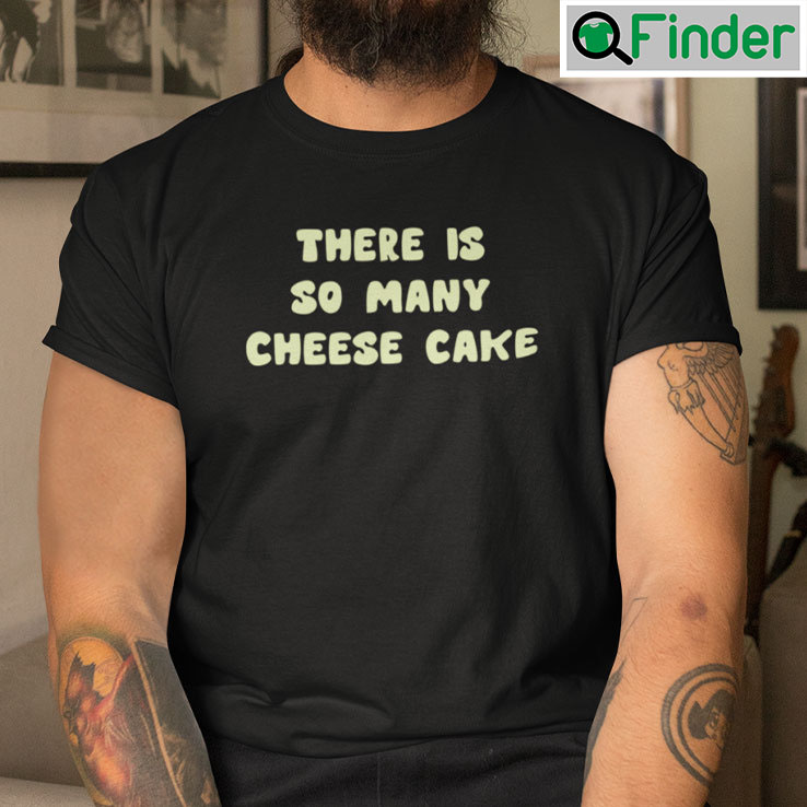 There Is So Many Cheese Cake T Shirt There Is So Many Cheese Cake T Shirt