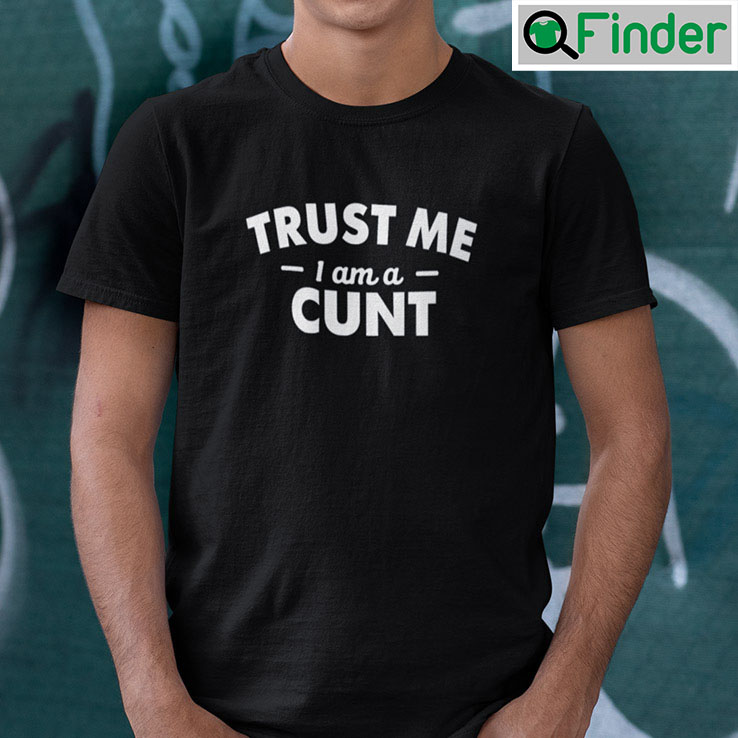 Trust Me I Am A Cunt T Shirt Trust Me I Am A Cunt T Shirt