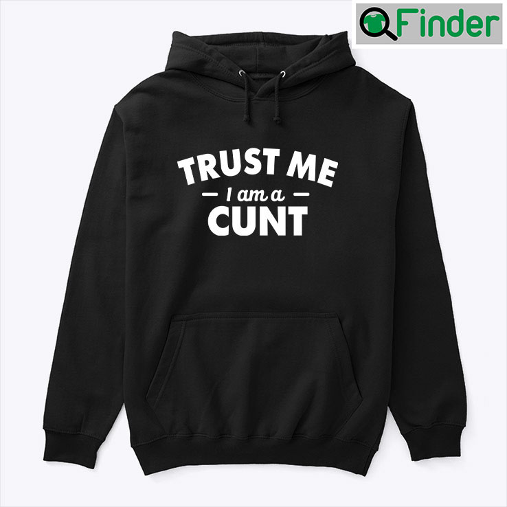 Trust Me I Am A Cunt hoodie Shirt Trust Me I Am A Cunt hoodie Shirt