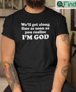 Well Get Along Fine As Soon As You Realize Im God Tee shirt 2