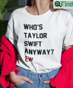 Whos Taylor Swift Anyway Ew unisex Tee Shirts