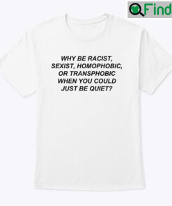 Why Be Racist Sexist Homophobic Shirt