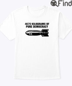 4670 Kilograms Of Pure Democracy Shirt