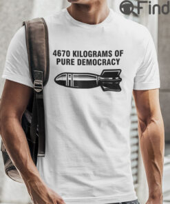 4670 Kilograms Of Pure Democracy T Shirt