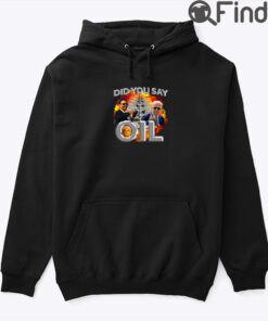Biden And Obama Did You Say Oil Hoodie Tee Shirt