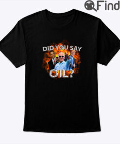 Did You Say Oil Biden Trump Obama Shirt
