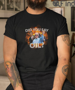 Did You Say Oil Biden Trump Obama T Shirt