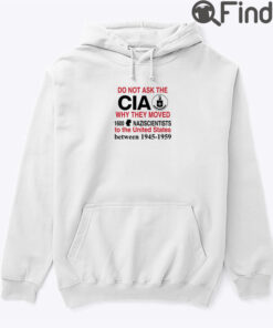 Do Not Ask The CIA Why They Moved 1600 Nazi Scientists To The United States Hoodie Shirt