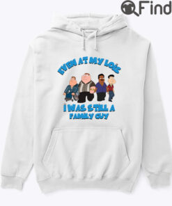 Even At My Lois I Has Still A Family Guy Hoodie Shirt