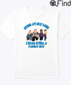 Even At My Lois I Has Still A Family Guy Shirt