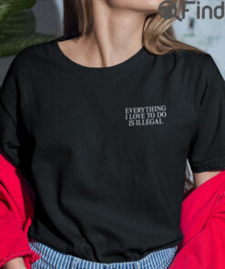 Everything I Love To Do Is Illegal T Shirt