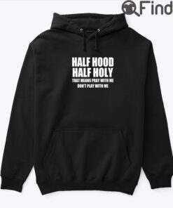 Half Hood Half Holy Hoodie Shirt That Means Pray With Me Dont Play With Me