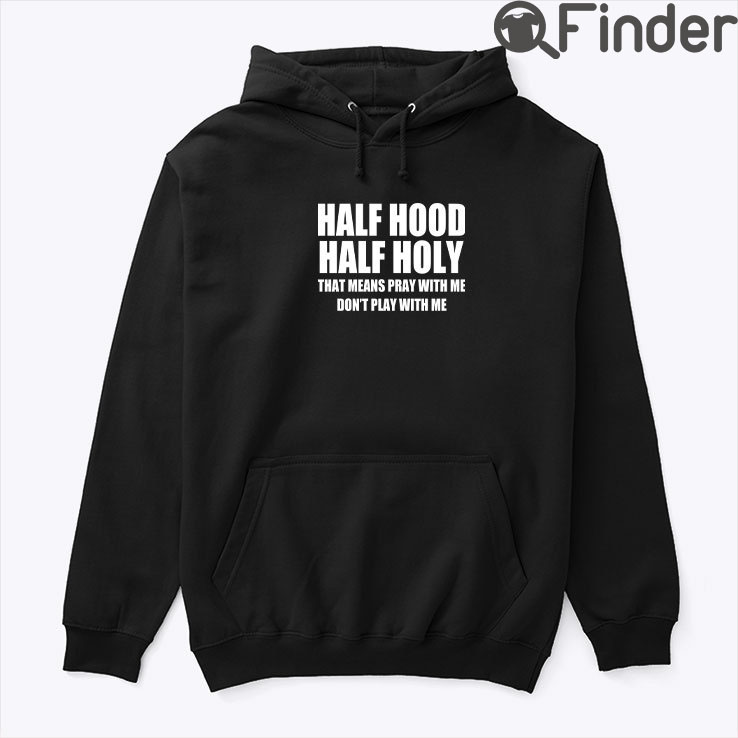 Half Hood Half Holy Hoodie Shirt That Means Pray With Me Dont Play With Me Half Hood Half Holy Hoodie Shirt That Means Pray With Me Dont Play With Me