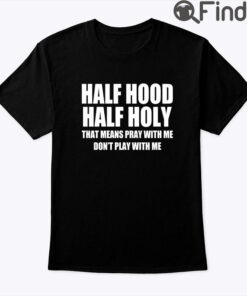 Half Hood Half Holy Shirt That Means Pray With Me Dont Play With Me