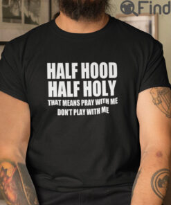 Half Hood Half Holy T Shirt That Means Pray With Me Dont Play With Me