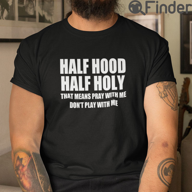 Half Hood Half Holy T Shirt That Means Pray With Me Dont Play With Me Half Hood Half Holy T Shirt That Means Pray With Me Dont Play With Me