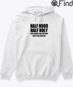 Half Hood Half Holy That Means Pray With Me Dont Play With Me Hoodie shirt