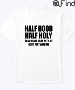 Half Hood Half Holy That Means Pray With Me Dont Play With Me Shirt
