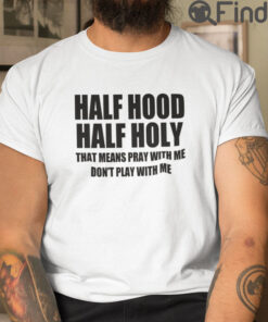 Half Hood Half Holy That Means Pray With Me Dont Play With Me T shirt 1