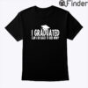 I Graduated Can I Go Back To Bed Now Shirt