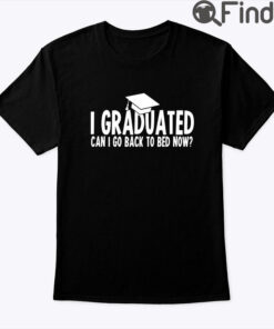 I Graduated Can I Go Back To Bed Now Shirt