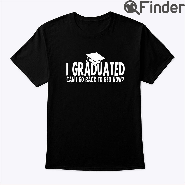 I Graduated Can I Go Back To Bed Now Shirt I Graduated Can I Go Back To Bed Now Shirt