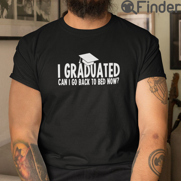 I Graduated Can I Go Back To Bed Now T Shirt I Graduated Can I Go Back To Bed Now T Shirt