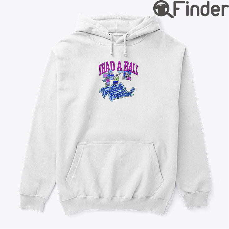 I Had A Ball Testicle Festival Hoodie Shirt I Had A Ball Testicle Festival Hoodie Shirt