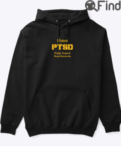 I Have PTSD Pretty Tired Of Stupid Democrats Hoodie Shirt