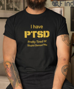 I Have PTSD Pretty Tired Of Stupid Democrats T Shirt