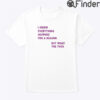 I Know Everything Happens For A Reason Shirt But What This Fuck