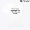 I Know My Boyfriends Gay I Like Him As A Friend Shirt