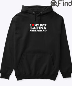 I Love My Hot Latina Girlfriend Hoodie Shirt