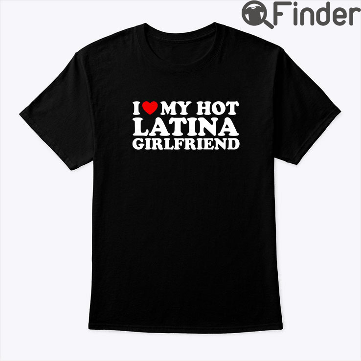 I Love My Hot Latina Girlfriend Shirt