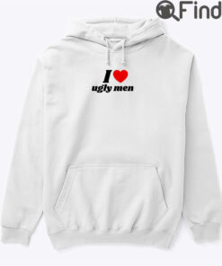 I Love Ugly Men Hoodie Shirt