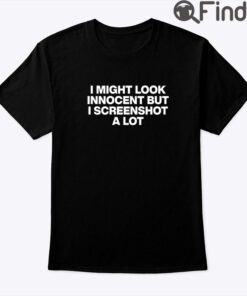 I Might Look Innocent But I Screenshot A Lot Shirt