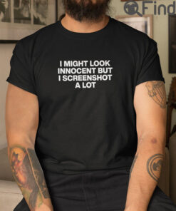 I Might Look Innocent But I Screenshot A Lot T Shirt
